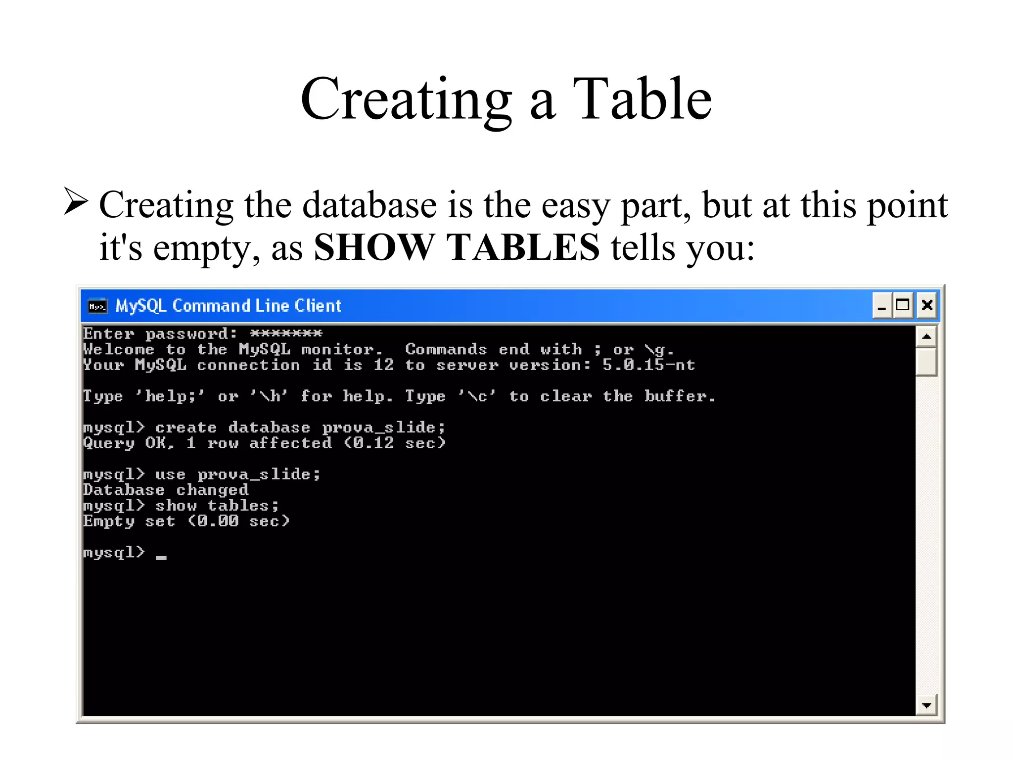   Creating a Table  Creating the database is the easy part, but at this point it's empty, as  SHOW TABLES  tells you:  