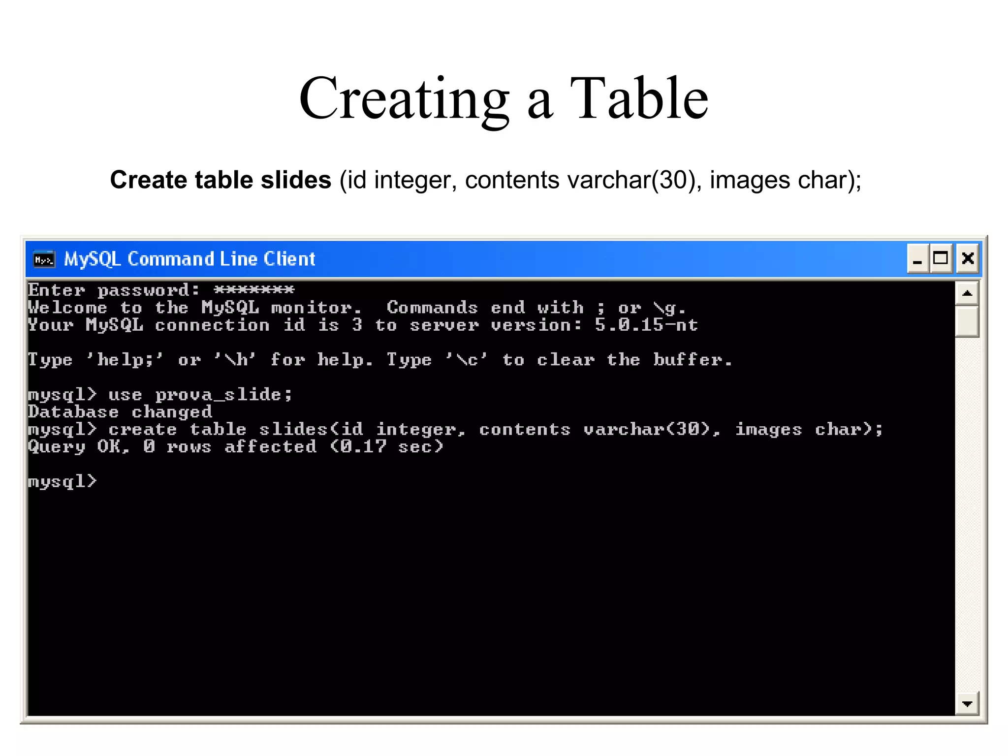   Creating a Table  Create table slides  (id integer, contents varchar(30), images char); 