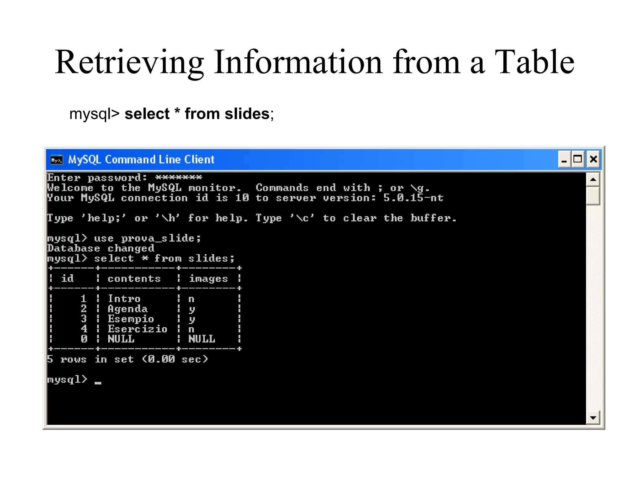 Retrieving Information from a Table   mysql>  select * from slides ; 