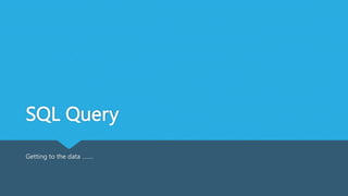 SQL Query
Getting to the data …….
 