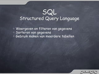 SQL
      Structured Query Language

o   Weergeven en filteren van gegevens
o   Sorteren van gegevens
o   Gebruik maken van meerdere tabellen
 