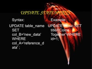 UPDATE STATEMENTS  Syntax: UPDATE table_name SET col_B='new_data'  WHERE col_A='reference_data' ;  Example: UPDATE music SET title='Come Together' WHERE id=1;  