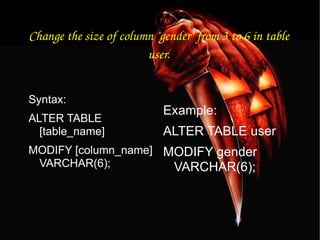Change the size of column "gender" from 3 to 6 in table user. Syntax: ALTER TABLE [table_name] MODIFY [column_name] VARCHAR(6); Example: ALTER TABLE user MODIFY gender VARCHAR(6); 