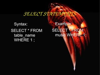 SELECT STATEMENTS Syntax: SELECT * FROM table_name WHERE 1 ; Example: SELECT * FROM music WHERE 1; 