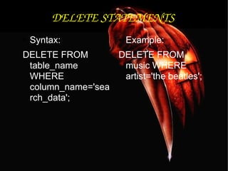 DELETE STATEMENTS Syntax: DELETE FROM table_name WHERE column_name='search_data'; Example: DELETE FROM music WHERE artist='the beatles'; 