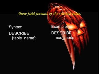 Show field formats of the selected table. Syntax: DESCRIBE [table_name]; Example: DESCRIBE mos_menu; 