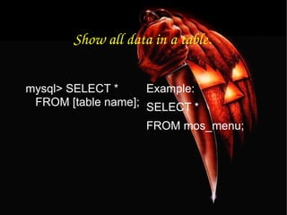 Show all data in a table. mysql> SELECT * FROM [table name]; Example: SELECT * FROM mos_menu; 