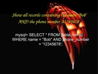 Show all records containing the name "Bob" AND the phone number '12345678'. mysql> SELECT * FROM [table name] WHERE name = "Bob" AND phone_number = '12345678'; 