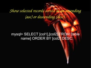 Show selected records sorted in an ascending (asc) or descending (desc). mysql> SELECT [col1],[col2] FROM [table name] ORDER BY [col2] DESC; 