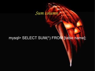 Sum column. mysql> SELECT SUM(*) FROM [table name]; 