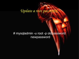 Update a root password. # mysqladmin -u root -p oldpassword newpassword  