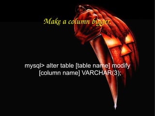 Make a column bigger. mysql> alter table [table name] modify [column name] VARCHAR(3); 