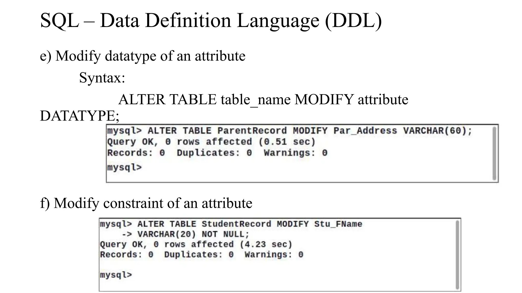SQL – Data Definition Language (DDL)
e) Modify datatype of an attribute
Syntax:
ALTER TABLE table_name MODIFY attribute
DATATYPE;
f) Modify constraint of an attribute
 