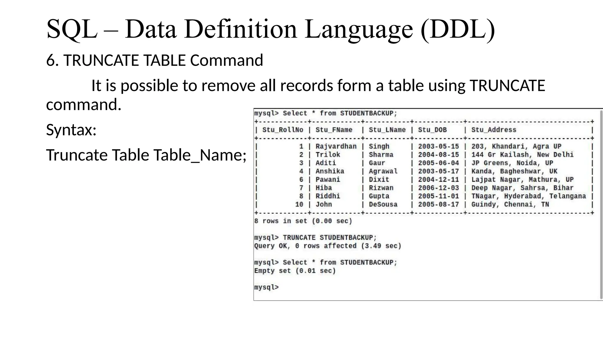 SQL – Data Definition Language (DDL)
6. TRUNCATE TABLE Command
It is possible to remove all records form a table using TRUNCATE
command.
Syntax:
Truncate Table Table_Name;
 
