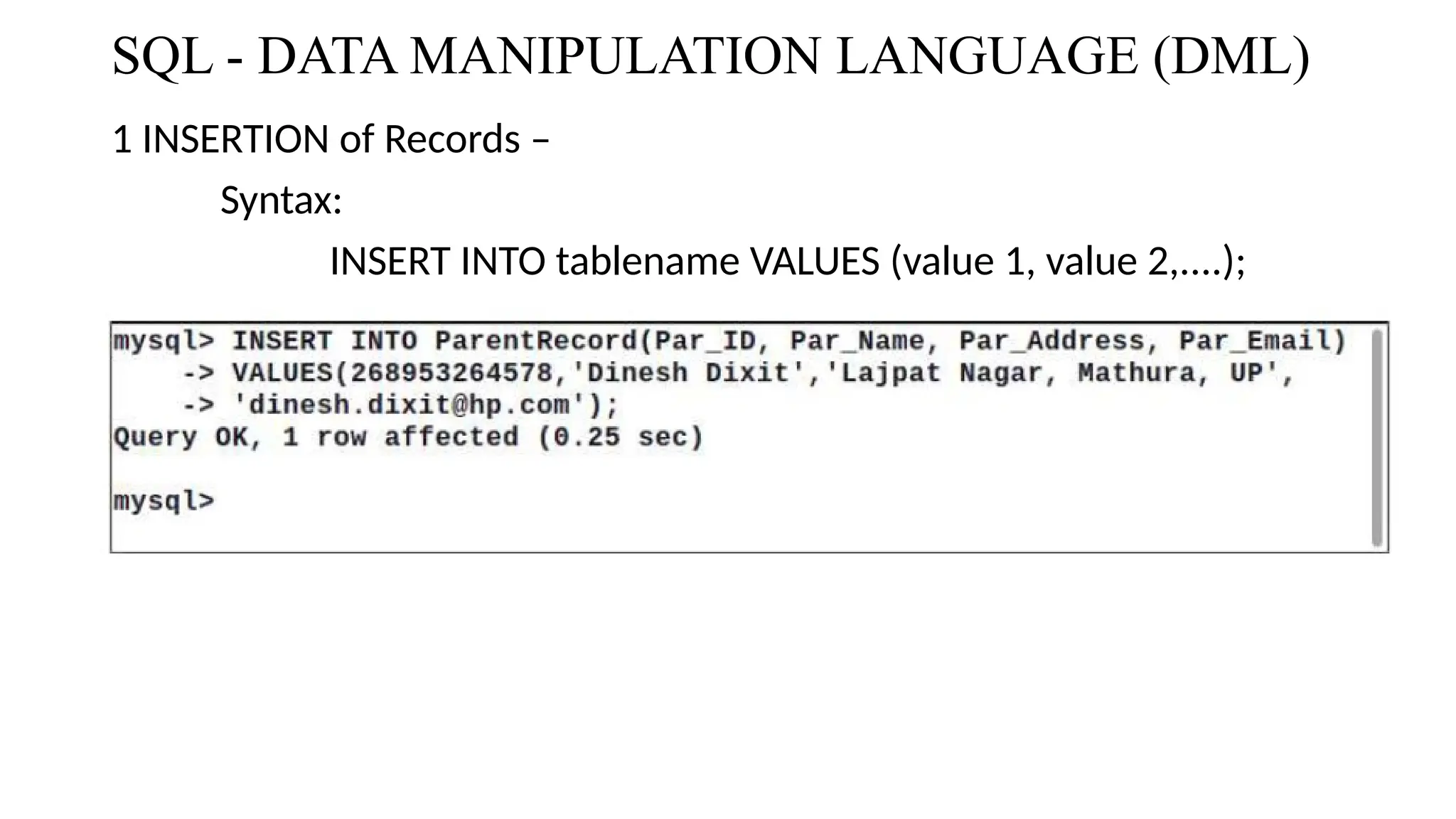 SQL - DATA MANIPULATION LANGUAGE (DML)
1 INSERTION of Records –
Syntax:
INSERT INTO tablename VALUES (value 1, value 2,....);
 