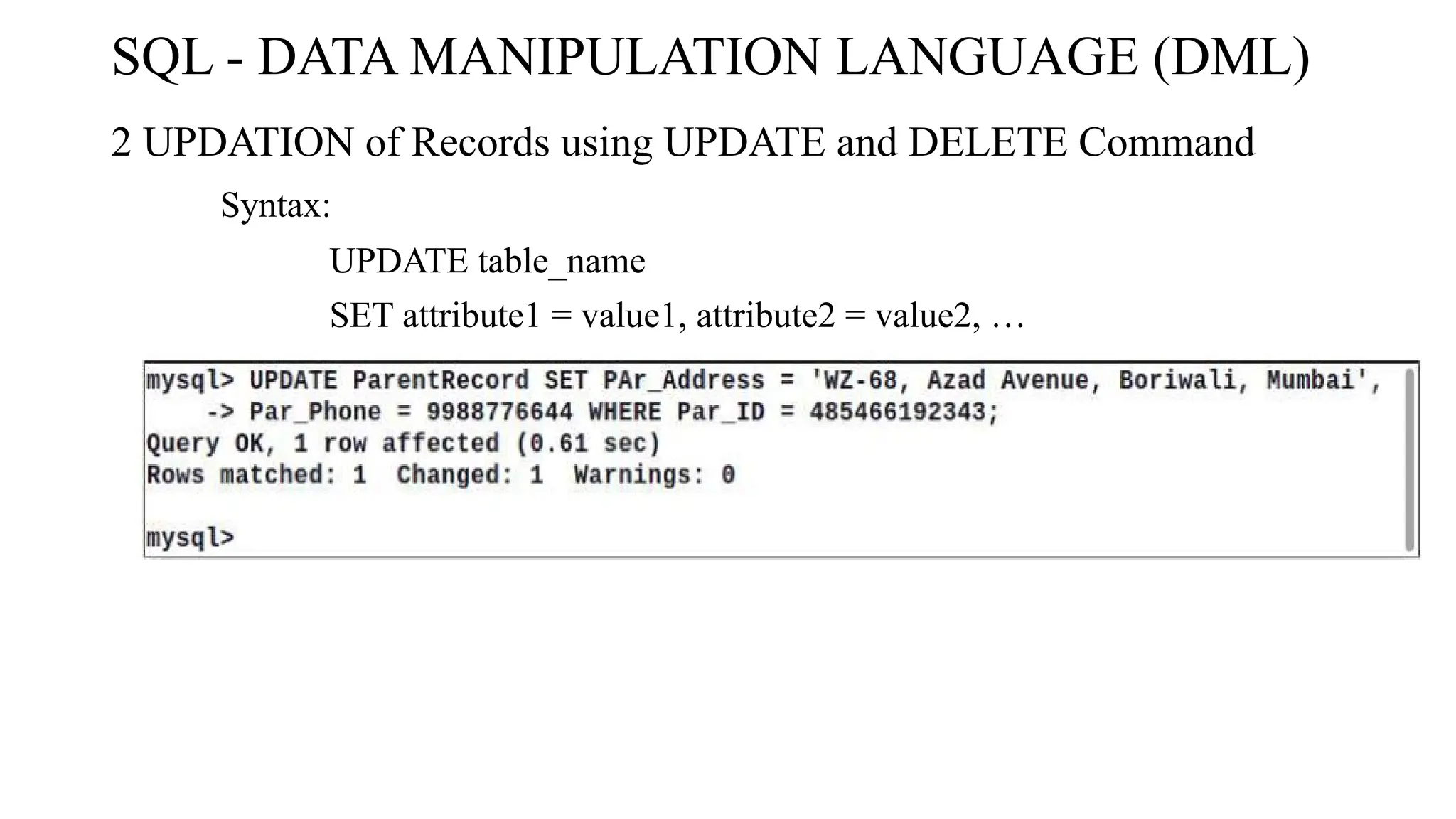 2 UPDATION of Records using UPDATE and DELETE Command
Syntax:
UPDATE table_name
SET attribute1 = value1, attribute2 = value2, …
WHERE condition;
SQL - DATA MANIPULATION LANGUAGE (DML)
 
