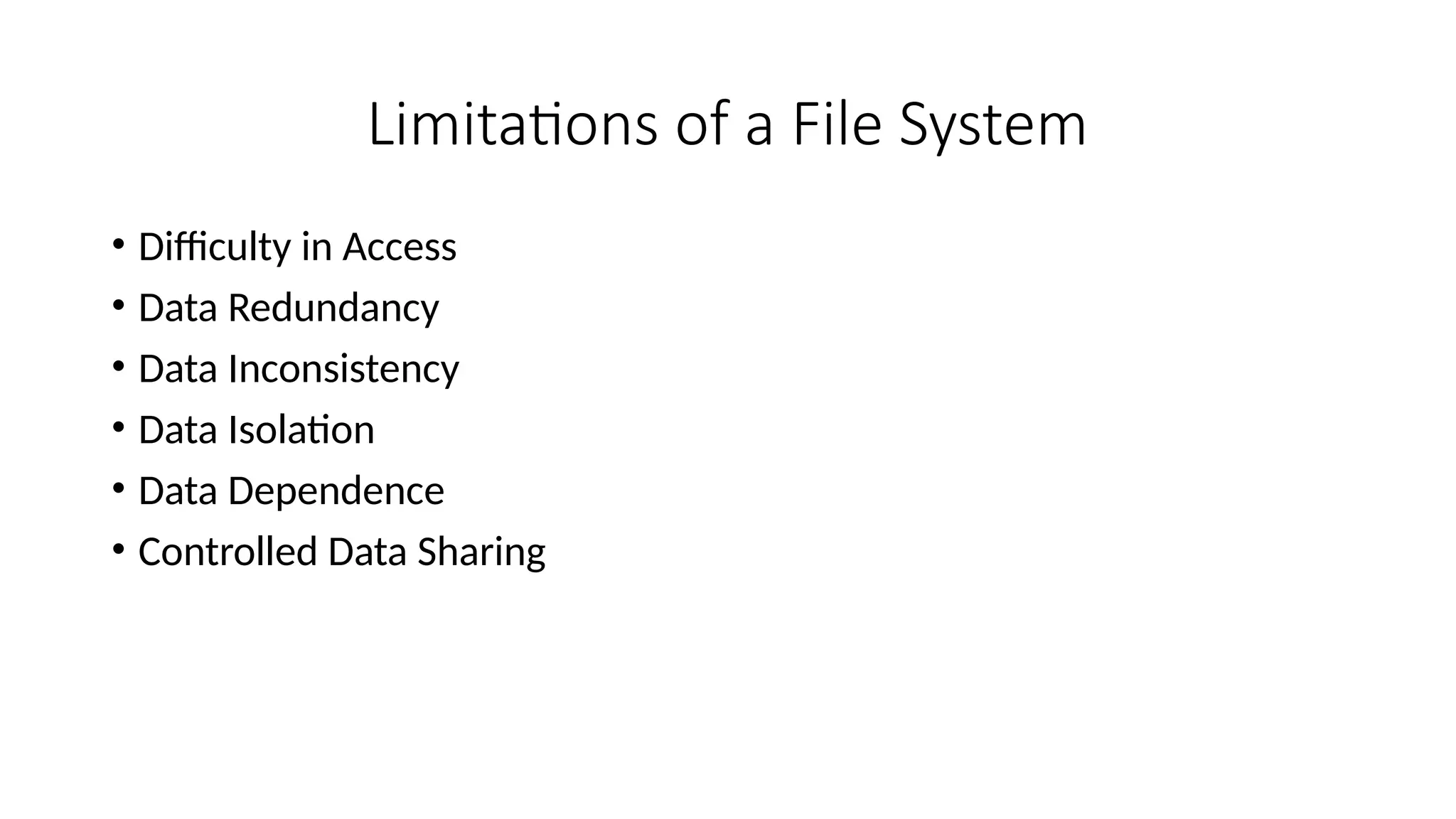 Limitations of a File System
• Difficulty in Access
• Data Redundancy
• Data Inconsistency
• Data Isolation
• Data Dependence
• Controlled Data Sharing
 