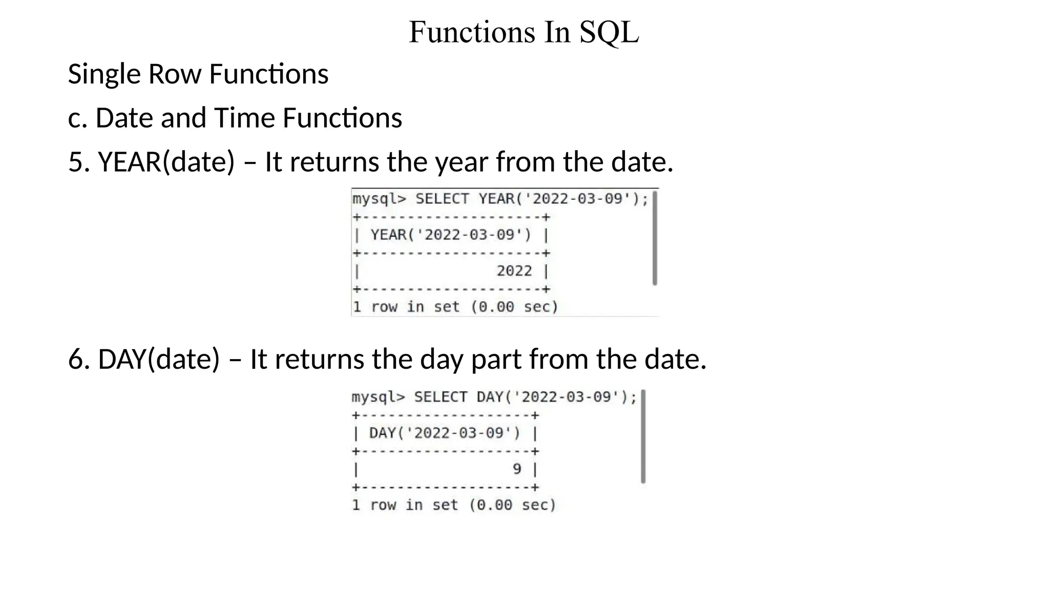 Functions In SQL
Single Row Functions
c. Date and Time Functions
5. YEAR(date) – It returns the year from the date.
6. DAY(date) – It returns the day part from the date.
 