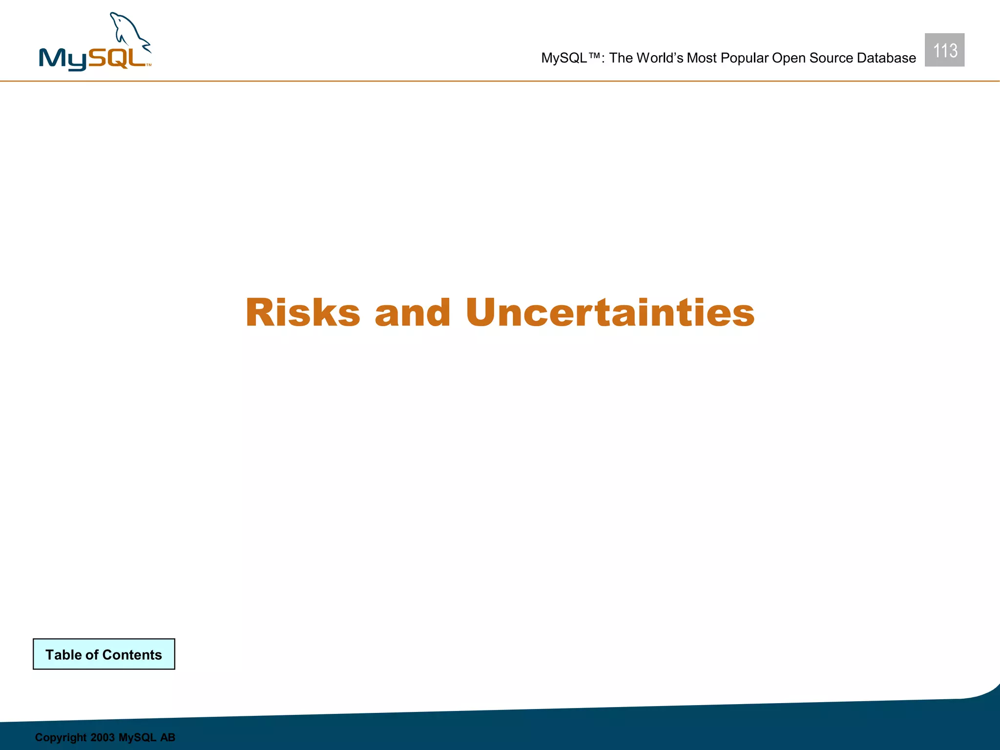 113MySQL™: The World’s Most Popular Open Source Database
Copyright 2003 MySQL AB
Risks and Uncertainties
Table of Contents
 