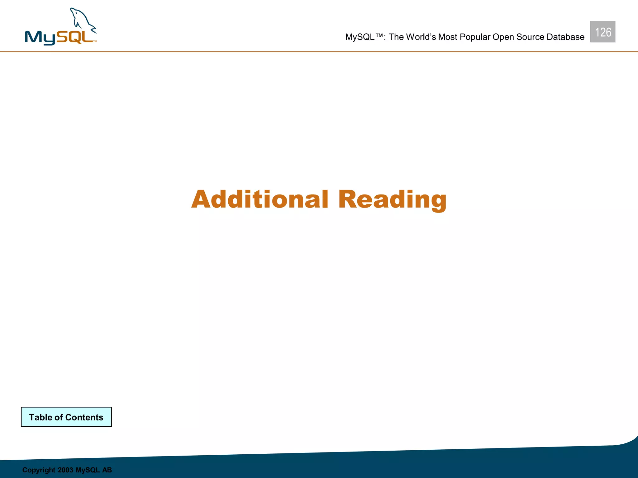 126MySQL™: The World’s Most Popular Open Source Database
Copyright 2003 MySQL AB
Additional Reading
Table of Contents
 