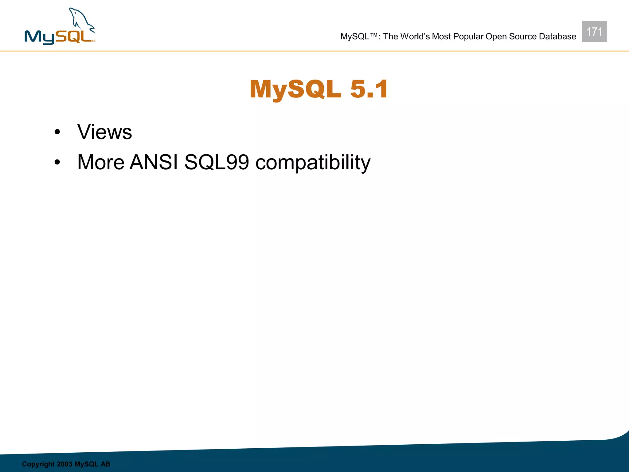 171MySQL™: The World’s Most Popular Open Source Database
Copyright 2003 MySQL AB
MySQL 5.1
• Views
• More ANSI SQL99 compatibility
 
