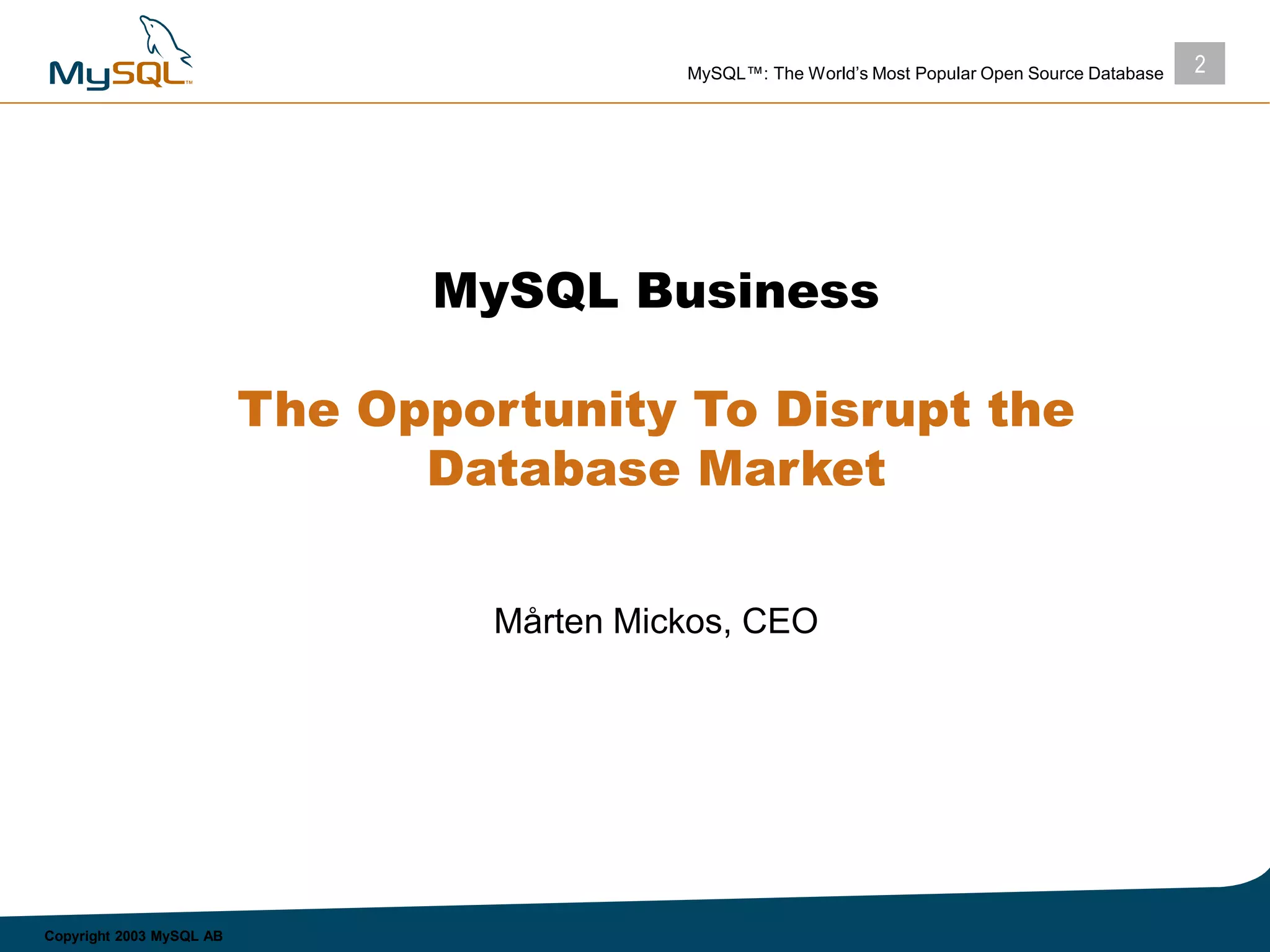 2MySQL™: The World’s Most Popular Open Source Database
Copyright 2003 MySQL AB
MySQL Business
The Opportunity To Disrupt the
Database Market
Mårten Mickos, CEO
 