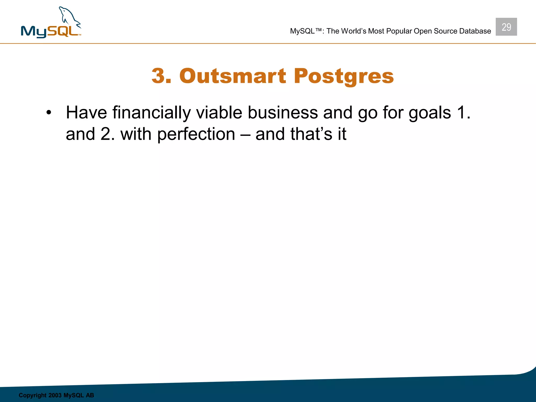 29MySQL™: The World’s Most Popular Open Source Database
Copyright 2003 MySQL AB
3. Outsmart Postgres
• Have financially viable business and go for goals 1.
and 2. with perfection – and that’s it
 