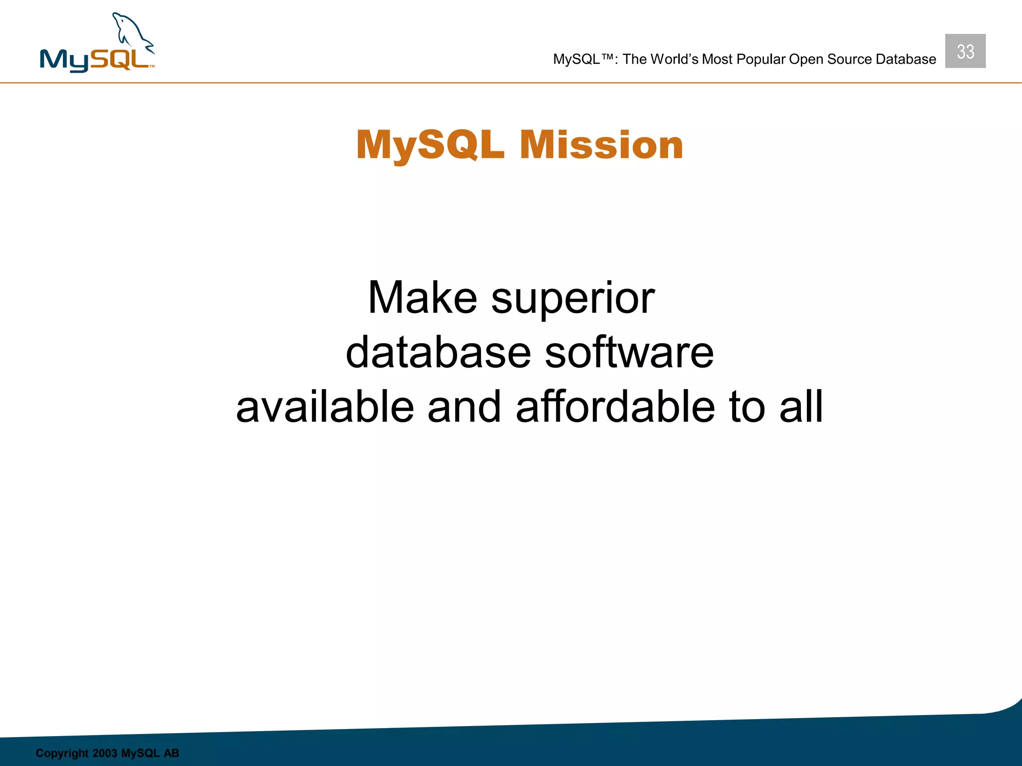 33MySQL™: The World’s Most Popular Open Source Database
Copyright 2003 MySQL AB
MySQL Mission
Make superior
database software
available and affordable to all
 