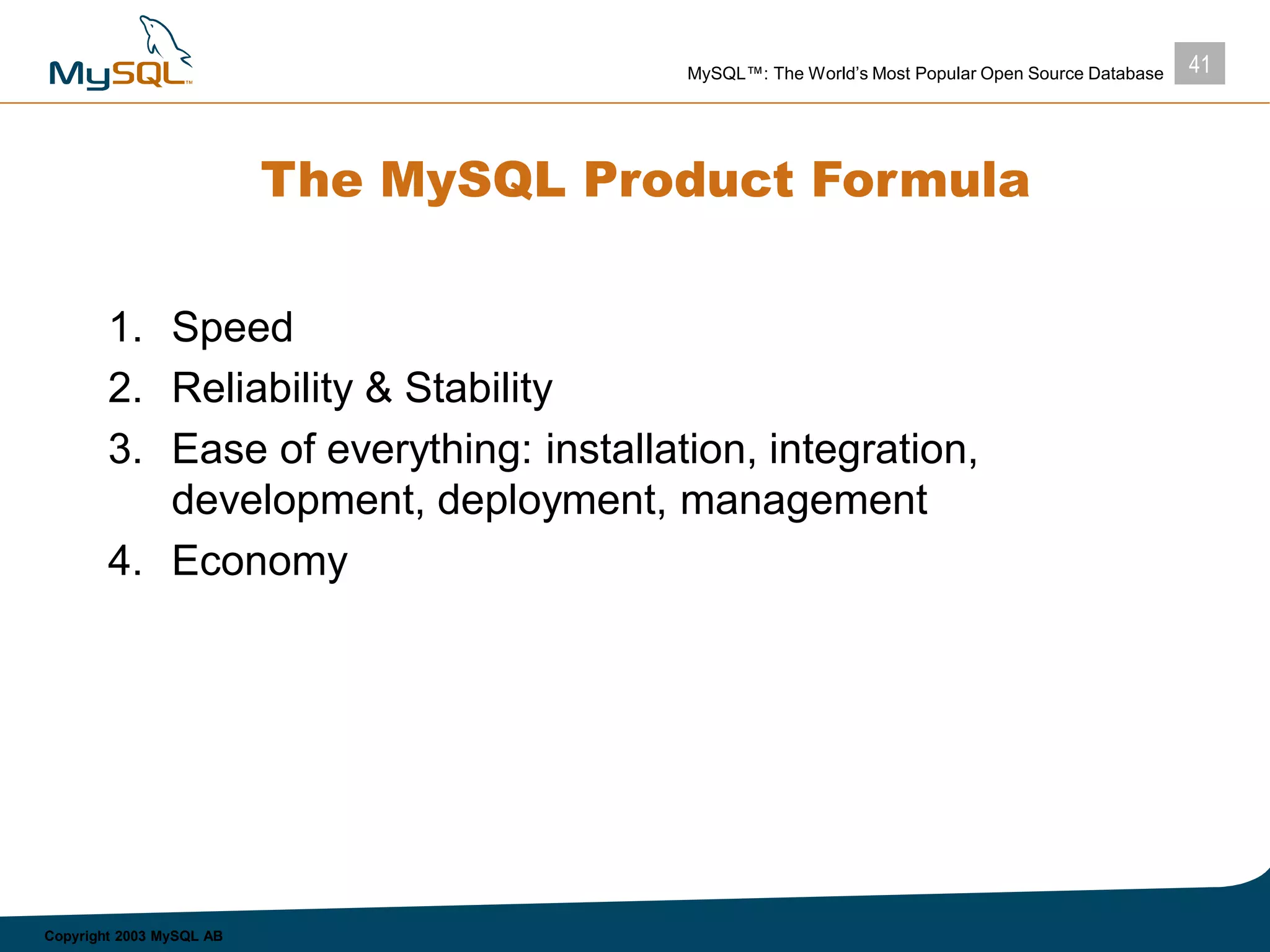 41MySQL™: The World’s Most Popular Open Source Database
Copyright 2003 MySQL AB
The MySQL Product Formula
1. Speed
2. Reliability & Stability
3. Ease of everything: installation, integration,
development, deployment, management
4. Economy
 