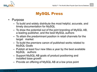152MySQL™: The World’s Most Popular Open Source Database
Copyright 2003 MySQL AB
MySQL Press
• Purpose
– To build and wide...