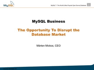 2MySQL™: The World’s Most Popular Open Source Database
Copyright 2003 MySQL AB
MySQL Business
The Opportunity To Disrupt t...