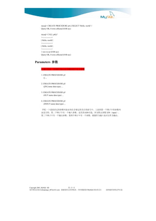 mysql> CREATE PROCEDURE p4 () SELECT 'Hello, world' //
              Query OK, 0 rows affected (0.00 sec)

              mysql> CALL p4()//
              +--------------+
              | Hello, world |
              +--------------+
              | Hello, world |
              +--------------+
              1 row in set (0.00 sec)
              Query OK, 0 rows affected (0.00 sec)


      Parameters 参数

              数参义定中程过储存在么怎究研的步一进更们我让
              1. CREATE PROCEDURE p5
                 () ...

              2. CREATE PROCEDURE p5
                 ([IN] name data-type) ...

              3. CREATE PROCEDURE p5
                 (OUT name data-type) ...

              4. CREATE PROCEDURE p5
                 (INOUT name data-type) ...

              列数参的中子例个一第的面上。中号括的后名程过储存在须必表列数参的过讲面前下一忆回
              。） （ 为数参认默为因，选可 词的里这。数参入输个一有中子例个二第，的空是表        IN                 IN   input
               。出输为作以可也入输为作能既，数参个一有中子例个四第，数参出输个一有中子例个三第




Copyright 2005, MySQL AB                     页 第 13
信来请误错有如                              对您谢感时同，读阅和持支的您谢谢，
                chenpengyi_007@163.com                         MySQL   注关的业事   息信些这留保时载转请
 