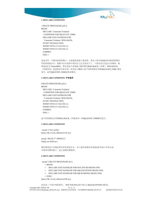 1. DECLARE CONDITION

               CREATE PROCEDURE p24 ()
              BEGIN
                DECLARE `Constraint Violation`
                 CONDITION FOR SQLSTATE '23000';
                DECLARE EXIT HANDLER FOR
                 `Constraint Violation` ROLLBACK;
                START TRANSACTION;
                INSERT INTO t2 VALUES (1);
                INSERT INTO t2 VALUES (1);
                COMMIT;
                END; //

               误错者或     给可你上实事。的改修上础基的面前在，子例的理处误错个一外另是这                     SQLSTATE
               我：的现实么怎是它看看面下。了字名的义定己自用使中理处在以可就你，字名的他其码代
                   t2， 滚回（
                      ）        会都作操入插的表个这对以所，表
                             InnoDB              为义定 表把      ROLLBACK           ROLLBACK
              误错        致导会值的样同个两入插键主对为因。的生发会好恰是也）务事滚回（                    SQLSTATE 23000
                                     。误错束约是
                           SQLSTATE 23000         里这，生发
              2. DECLARE CONDITION     件条明声
                                       件条明声
                                       件条明声
                                       件条明声
              CREATE PROCEDURE p24 ()
              BEGIN
               DECLARE `Constraint Violation`
                CONDITION FOR SQLSTATE '23000';
               DECLARE EXIT HANDLER FOR
                `Constraint Violation` ROLLBACK;
               START TRANSACTION;
               INSERT INTO t2 VALUES (1);
               INSERT INTO t2 VALUES (1);
               COMMIT;
               END; //

              致导会误错束约个这               ROLLBACK  和）务事滚回（  SQLSTATE 23000   。生发误错
              3. DECLARE CONDITION

               mysql> CALL p24()//
              Query OK, 0 rows affected (0.28 sec)

              mysql> SELECT * FROM t2//
              Empty set (0.00 sec)

              。录记何任入插有没 表到看们我果结面上从，么什是果结看看程过储存个这用调们我                 t2
                                  。的要想们我是正这。了滚回都务事部全
              4. DECLARE CONDITION

               mysql> CREATE PROCEDURE p9 ()
                 -> BEGIN
                 -> DECLARE EXIT HANDLER FOR NOT FOUND BEGIN END;
                 -> DECLARE EXIT HANDLER FOR SQLEXCEPTION BEGIN END;
                 -> DECLARE EXIT HANDLER FOR SQLWARNING BEGIN END;
                 -> END;//
              Query OK, 0 rows affected (0.00 sec)

              ：件条的明声预个三是里这                 NOT FOUND (行到不找 ), SQLEXCEPTION (误错  ),
Copyright 2005, MySQL AB                      页 第33
信来请误错有如         chenpengyi_007@163.com对您谢感时同，读阅和持支的您谢谢，      MySQL注关的业事        息信些这留保时载转请
 