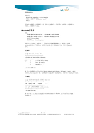 4. Limitations

              ：明声法合
                'BEGIN END' DECLARE IF ITERATE LOOP
                REPEAT RETURN 'SET declared variable'
                WHILE

              ，大强很能功个这上际实。们它用使中句语流制控在后然，量变置设是就部全的做能你数函用利
                                           。远很还却的要想们人离是但
      Metadata元数据
              元数据
              ：要摘
                  SHOW CREATE PROCEDURE / SHOW CREATE FUNCTION
                  SHOW PROCEDURE STATUS / SHOW FUNCTION STATUS
                  SELECT from mysql.proc
                  SELECT from information_schema

              看查要果如们我。中库据数 在存保都也们它，了程过多很了建创经已们我里这到                 MySQL
                用使种两，句语 用使种两，法方现实种四有，息信么什了存保上际实
              MySQL                                                     SHOW           SELECT
                                                。句语
               1. Show

              mysql> show create procedure p6//
              +-----------+----------+-------------------+
              | Procedure | sql_mode | Create Procedure |
              +-----------+----------+-------------------+
              | p6         |           | CREATE PROCEDURE |
              |            |           | `db5`.`p6`(out p |
              |            |           | int) set p = -5 |
              +-----------+----------+-------------------+
              1 row in set (0.00 sec)

                            同这。             行执是法方的息信据数元得获种一第
                                                      SHOW CREATE PROCEDURE      SHOW CREATE TABLE
              。了用够经已下况情分部大在但，值回返的定设时程过建创你回返不并它。样一句语
                             MySQL                    似类他其及以
               2. Show

              mysql> SHOW PROCEDURE STATUS LIKE 'p6'//
              +------+------+-----------+----------------+
              | Db | Name | Type            | Definer      | ...
              +------+------+-----------+----------------+
              | db5 | p6 | PROCEDURE | root@localhost | ...
              +------+------+-----------+----------------+
              1 row in set (0.01 sec)

               得获种二第       metadata 行执是法方的息信          SHOW PROCEDURE STATUS    多更回返以可法方种这。
              。节细的息信




Copyright 2005, MySQL AB                      页 第41
信来请误错有如         chenpengyi_007@163.com对您谢感时同，读阅和持支的您谢谢，                 注关的业事
                                                                    MySQL         息信些这留保时载转请
 