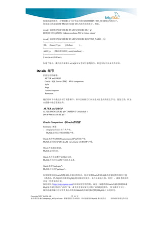在：分部的意注别特          WHERE                 用使须必你中句子 INFORMATION_SCHEMA      ，字名的列
                 是的示显果结                        ：如例。字名的段字
                             SHOW PROCEDURE STATUS

              mysql> SHOW PROCEDURE STATUS WHERE Db = 'p';
              ERROR 1054 (42S22): Unknown column 'Db' in 'where clause'

              mysql> SHOW PROCEDURE STATUS WHERE ROUTINE_NAME = 'p';
              +------+------+-----------+----------------+
              | Db | Name | Type            | Definer      | ...
              +------+------+-----------+----------------+
              | db11 | p    | PROCEDURE | root@localhost | ...
              +------+------+-----------+----------------+
              1 row in set (0.00 sec)

              在能就许也们我，点这了道知                     MySQL    。到用会不来从中际实是但，分高得获中试考证认
      Details 细节
              ：要摘的页几面后
                ALTER and DROP
                Oracle / SQL Server / DB2 / ANSI comparison
                Style
                Bugs
                Feature Requests
                Resources

              为因，系关没这，习学去度程的意注到受该应们它据根会不但，节细多很了绍介们我中节环的后最
                                              。些这现发会你中错试在
               ALTER and DROP
              ALTER PROCEDURE p6 COMMENT 'Unfinished' //
              DROP PROCEDURE p6 //


               Oracle Comparison 与Oracle的比较
                                        的比较
              Summary:                              要摘
              - Oracle                     。明声再后开打在许允
                 MySQL                    。明声候时的始开在须必
              Oracle                。明声的样这
                          "CURSOR cursorname IS"      许允
              MySQL             。明声                用使须必
                              "DECLARE cursorname CURSOR"

              Oracle                 '()'       。 要需制强不
              MySQL           '()'                。 有须必
              Oracle                       。素元表问访中数函在许允
              MySQL                      。素元表问访中数函在许允不
              Oracle      "packages"            。     持支
              MySQL           "packages"      。     持支不
               同不多很有程过储存的    和 现发会你，话的程过储存
                             Oracle PL/SQL      的 过用使你果如             Oracle    MySQL
              的出指才刚我。）哈哈，别区是就这许也，大强程过储存的
                           PL/SQL            比能功的
                                         MySQL        ：语者译（
                                                。别区的见常些一是只
               成换转程过储存 将供提家一是这，料资的多更读阅站网
                           http://www.ispirer.com     去以可也你                            Oracle
               。过用有没我为因 ，思意的好很品产的司公家这说有没并我。家厂的品产的程过储存
              MySQL
                    。序程的来上    到移迁程过储存的 他其将出做人有对经已趣兴感是只我  DBMS                 MySQL

Copyright 2005, MySQL AB                            页 第
                                                    44
信来请误错有如         chenpengyi_007@163.com      对您谢感时同，读阅和持支的您谢谢，        MySQL注关的业事           息信些这留保时载转请
 
