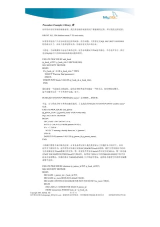 Procedure Example: Library 库
              ：置设样这们我以所，程过用调能都户用的限权有拥望希们我。明说格规的细详有用应的库对
              GRANT ALL ON database-name.* TO user-name;

                          义定要需只，题问有没，限权的程过用使问访有只户用他其要果如                         SQL SECURITY DEFINER
                           。来出明声的式显好最但，的认默是项选个这而，了以可就性特
              子例。空为否是名书，定确否是 的书试测须必里这，程过的本书加添中库据数向个一是面下                   id
                   MySQL          。代替的能功制限
                                        CHECK 的持支不   对是
              CREATE PROCEDURE add_book
              (p_book_id INT, p_book_title VARCHAR(100))
              SQL SECURITY DEFINER
              BEGIN
               IF p_book_id < 0 OR p_book_title='' THEN
                 SELECT 'Warning: Bad parameters';
                 END IF;
               INSERT INTO books VALUES (p_book_id, p_book_title);
               END;

              。告警出给则有如，主买的个一过超有否是查检须必程过，程过的主买加添个一要需们我
                                  ：下如，成完中询查子个一在以可能功个这
              IF (SELECT COUNT(*) FROM table-name) > 2) THEN ... END IF;

              用们我是于，洞漏有能功询查子时书此作写在，过不                              "SELECT COUNT(*) INTO variable-name"
                                  。替代
              CREATE PROCEDURE add_patron
              (p_patron_id INT, p_patron_name VARCHAR(100))
              SQL SECURITY DEFINER
              BEGIN
                DECLARE v INT DEFAULT 0;
                SELECT COUNT(*) FROM patrons INTO v;
                IF v > 2 THEN
                  SELECT 'warning: already there are ',v,'patrons!';
                END IF;
                INSERT INTO patrons VALUES (p_patron_id,p_patron_name);
              END;

                及以，主买的书本有拥经已示显望希们我中程过理处务事在。程过的帐付本书要需们我面下
               的同不种两用使会们我，得获来 的     标游对过通以可息信些这，书的有拥主买些这       CURSOR   Fetch
              通是种二第， 是否是后作动 在量变查检是种一第，毕完经已据数 否是试测来法方
                                fetch                                   fetch          NULL
               看序程中块     的同不在标游个两果如。作动败失的 获捕理处误错
                 NOT FOUND                      fetch  过                           BEGIN/END
              覆域用作的们它使能才做样这，量变些这明声中 块     主在要们我但，洁整得显会来起
                                                   BEGIN/END
                                                  。程过个整盖
              CREATE PROCEDURE checkout (p_patron_id INT, p_book_id INT)
              SQL SECURITY DEFINER
              BEGIN
               DECLARE v_patron_id, v_book_id INT;
               DECLARE no_more BOOLEAN default FALSE;
               DECLARE CONTINUE HANDLER FOR NOT FOUND SET no_more=TRUE;
               BEGIN
                 DECLARE c1 CURSOR FOR SELECT patron_id
                 FROM transactions WHERE book_id = p_book_id;
Copyright 2005, MySQL AB                        页 第 52
信来请误错有如         chenpengyi_007@163.com  对您谢感时同，读阅和持支的您谢谢，           MySQL  注关的业事      息信些这留保时载转请
 