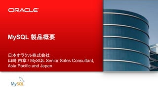 1 Copyright © 2014, Oracle and/or its affiliates. All rights reserved.
MySQL 製品概要
日本オラクル株式会社
山崎 由章 / MySQL Senior Sales Consultant,
Asia Pacific and Japan
 