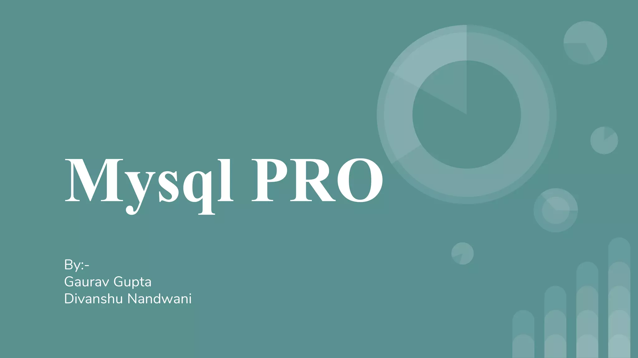 Mysql PRO
By:-
Gaurav Gupta
Divanshu Nandwani
 