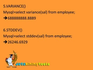 5.VARIANCE()Mysql>select variance(sal) from employee;688888888.88896.STDDEV()Mysql>select stddev(sal) from employee;26246.6929
