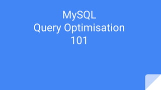 MySQL
Query Optimisation
101
 