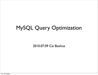 MySQL Query Optimization


      2010.07.09 Cai Baohua
 