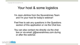 Copyright 2016 Severalnines AB
1
Your host & some logistics
I'm Jean-Jérôme from the Severalnines Team
and I'm your host for today's webinar!
Feel free to ask any questions in the Questions
section of this application or via the Chat box.
You can also contact me directly via the chat
box or via email: jj@severalnines.com during
or after the webinar.
 