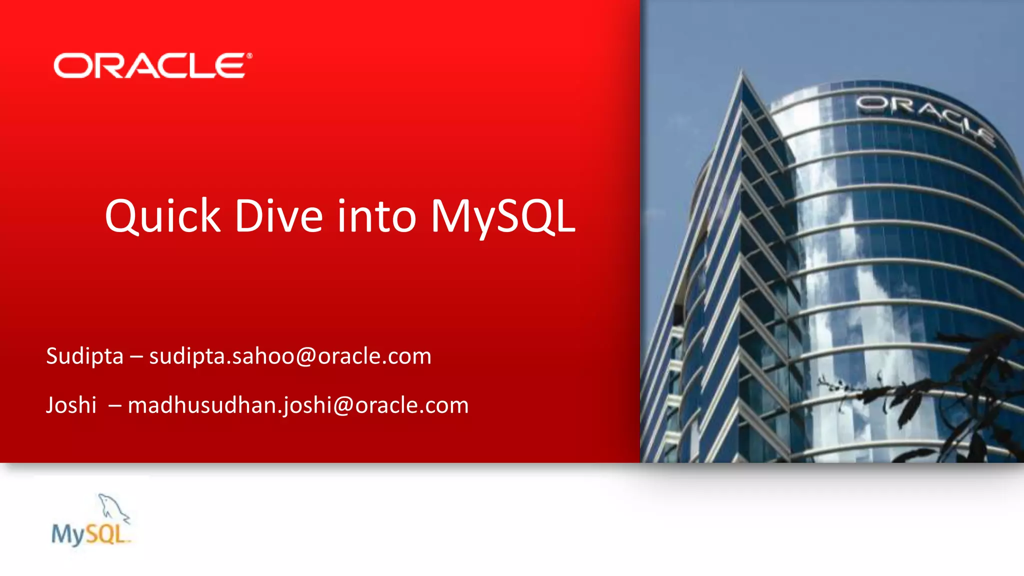 Quick Dive into MySQL
Sudipta – sudipta.sahoo@oracle.com
Joshi – madhusudhan.joshi@oracle.com
 
