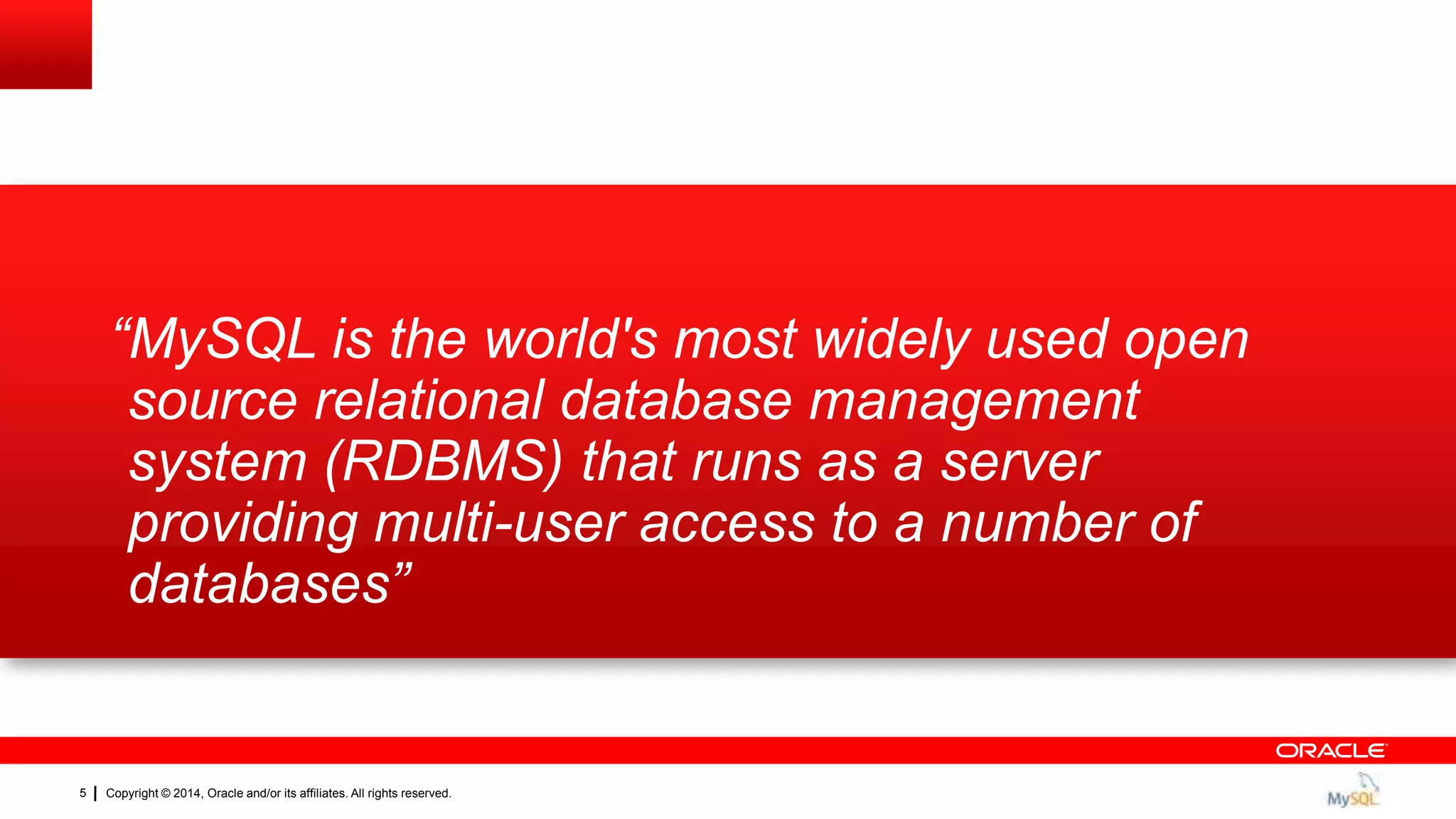 Copyright © 2014, Oracle and/or its affiliates. All rights reserved.5
“MySQL is the world's most widely used open
source relational database management
system (RDBMS) that runs as a server
providing multi-user access to a number of
databases”
 