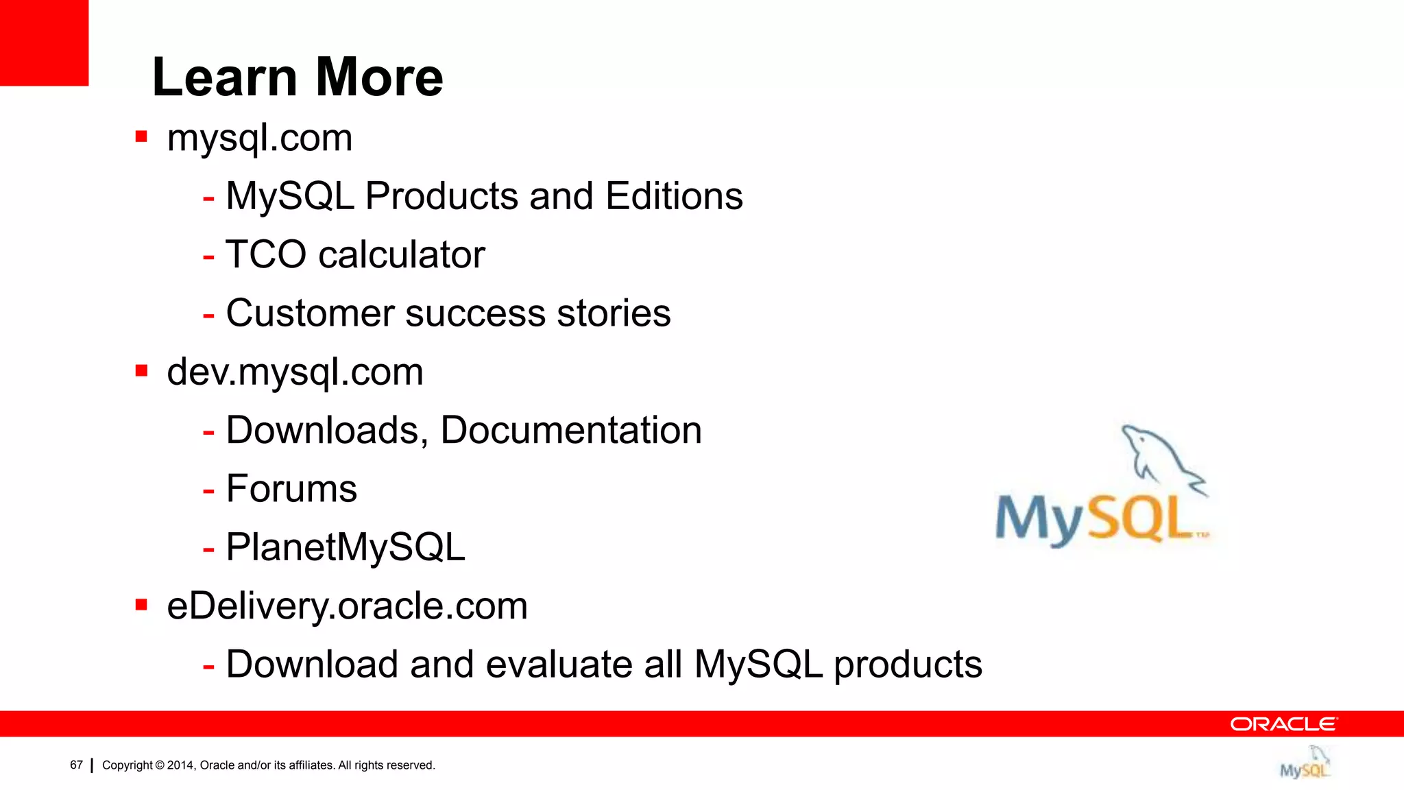 Copyright © 2014, Oracle and/or its affiliates. All rights reserved.67
 mysql.com
- MySQL Products and Editions
- TCO calculator
- Customer success stories
 dev.mysql.com
- Downloads, Documentation
- Forums
- PlanetMySQL
 eDelivery.oracle.com
- Download and evaluate all MySQL products
Learn More
 