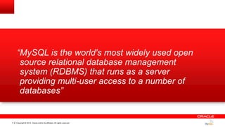 Copyright © 2014, Oracle and/or its affiliates. All rights reserved.5
“MySQL is the world's most widely used open
source relational database management
system (RDBMS) that runs as a server
providing multi-user access to a number of
databases”
 