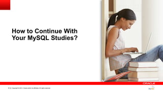 Copyright © 2014, Oracle and/or its affiliates. All rights reserved.63
How to Continue With
Your MySQL Studies?
 