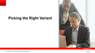 Copyright © 2014, Oracle and/or its affiliates. All rights reserved.8
Picking the Right Variant
 