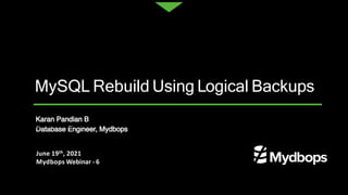 Karan Pandian B
Database Engineer, Mydbops
June 19th, 2021
Mydbops Webinar - 6
MySQL Rebuild Using Logical Backups
 