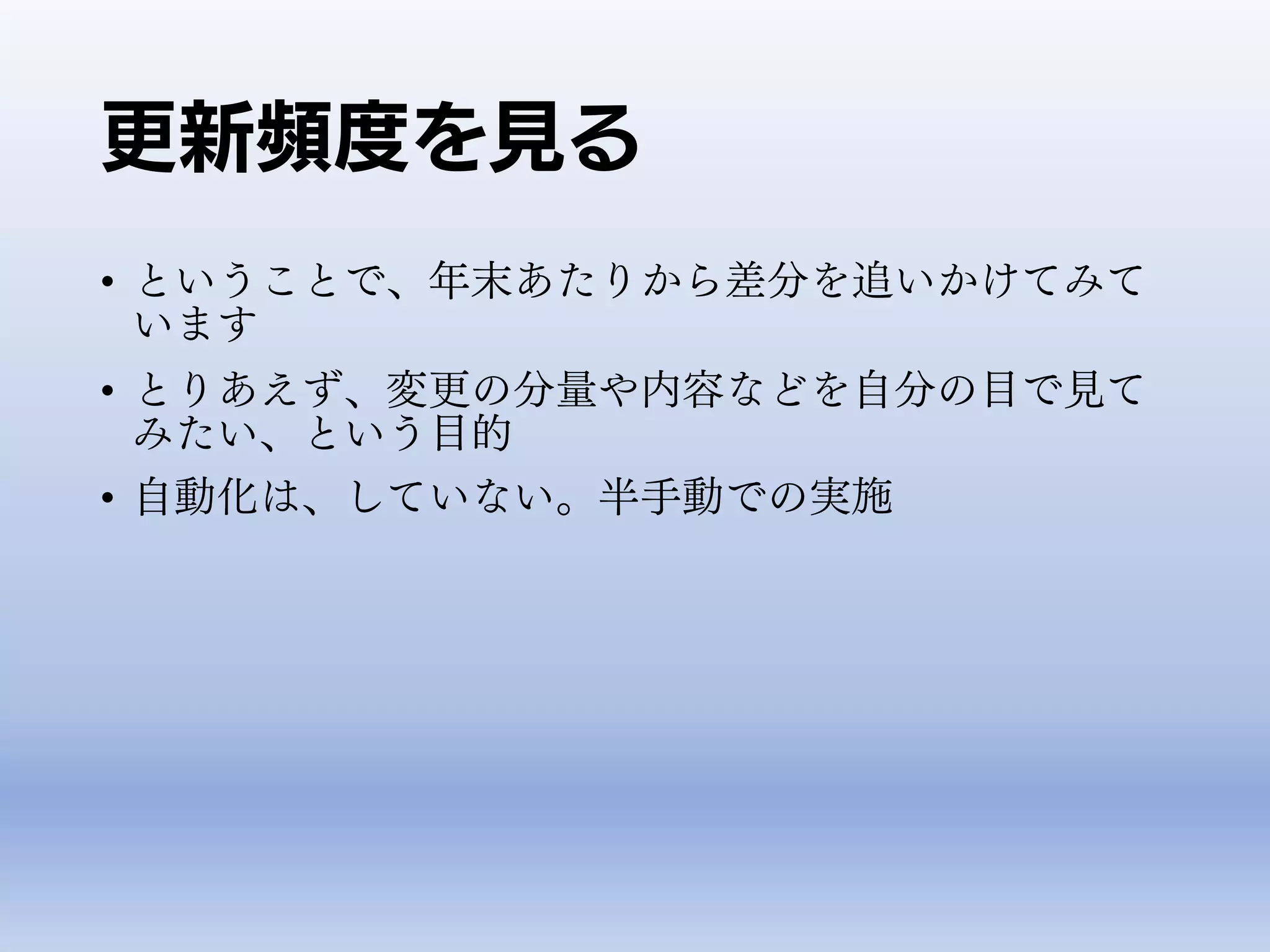 更新頻度を見る
• ということで、年末あたりから差分を追いかけてみて
います
• とりあえず、変更の分量や内容などを自分の目で見て
みたい、という目的
• 自動化は、していない。半手動での実施
 
